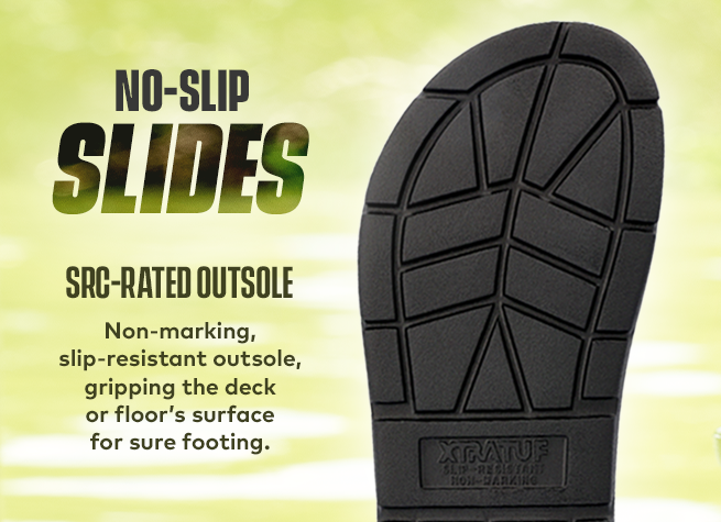 No-Slip Slides. SRC-Rated Outsole. Non-marking, slip-resistant outsole, gripping the deck or floor's surface for sure footing.